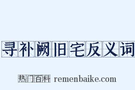 寻补阙旧宅反义词是什么意思的图片
